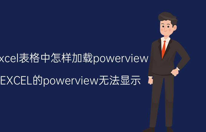 excel表格中怎样加载powerview EXCEL的powerview无法显示？